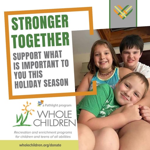Three children about 10 years old sit together smiling. Green text in an orange frame says Strong together- support what is imporant to you this holiday season. The Whole Children logo is below it with a website to donate WholeChildren.org/donate